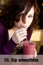Sip smoothies (with yogurt) instead of milkshakes (with ice cream).