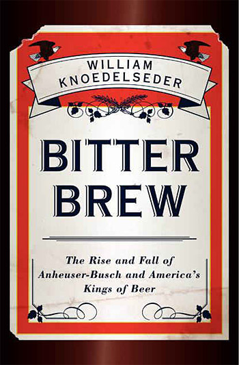 Bitter Brew: The Rise and Fall of Anheuser-Busch and America's Kings of Beer