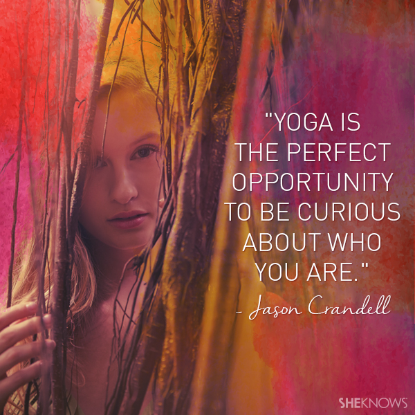 Yoga is the perfect opportunity to be curious about who you are. — Jason Crandell