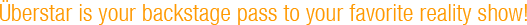 Uberstar is your backstage pass to your favorite reality show!