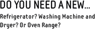 Do you need a new ... Refigerator? Washing machine and dryer? Or oven range?
