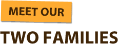 Meet our two families